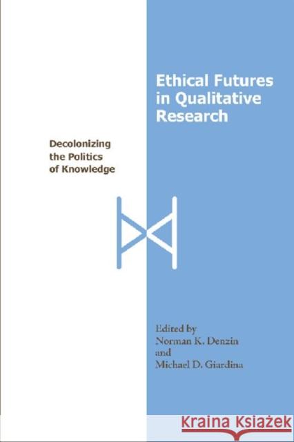 Ethical Futures in Qualitative Research: Decolonizing the Politics of Knowledge Denzin, Norman K. 9781598741414 Left Coast Press