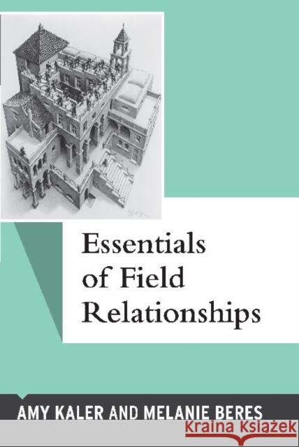 Essentials of Field Relationships Amy Kaler Melanie Beres 9781598743319 Left Coast Press