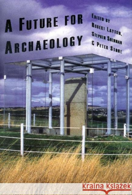 A Future for Archaeology Robert Layton Stephen Shennan Peter Stone 9781598743371