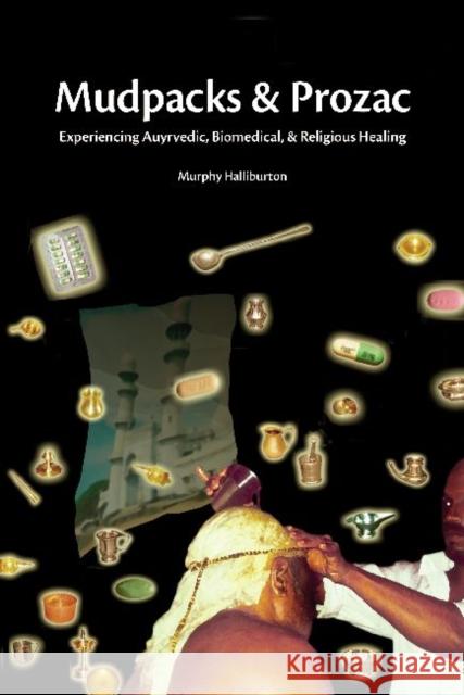 Mudpacks and Prozac: Experiencing Ayurvedic, Biomedical and Religious Healing Halliburton, Murphy 9781598743999 Left Coast Press