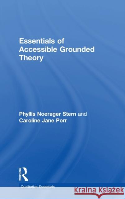 Essentials of Accessible Grounded Theory Phyllis Noerager Stern Caroline Jane Porr 9781598746068