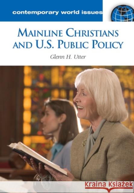 Mainline Christians and U.S. Public Policy: A Reference Handbook Utter, Glenn H. 9781598840001