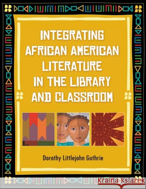 Integrating African American Literature in the Library and Classroom Dorothy Littlejohn Guthrie 9781598847512 Libraries Unlimited