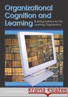 Organizational Cognition and Learning: Building Systems for the Learning Organization Iandoli, Luca 9781599043135 Information Science Publishing
