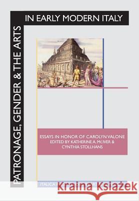 Patronage, Gender and the Arts in Early Modern Italy: Essays in Honor of Carolyn Valone Katherine a. McIver Cynthia Stollhans Carolyn Valone 9781599103068