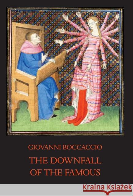 The Downfall of the Famous: New Annotated Edition of the Fates of Illustrious Men Giovanni Boccaccio, Louis Brewer Hall, Louis Brewer Hall 9781599103723