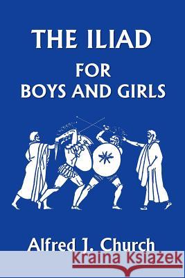 The Iliad for Boys and Girls Alfred J. Church 9781599150277 Yesterday's Classics