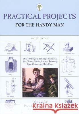 Practical Projects for the Handy Man: Over 700 Projects Including a Hammock, Kite, Toaster, Sundial, Lantern, Swimming Pool, Camera, and Much More Popular Mechanics Press                  David Stiles 9781599211732 Lyons Press