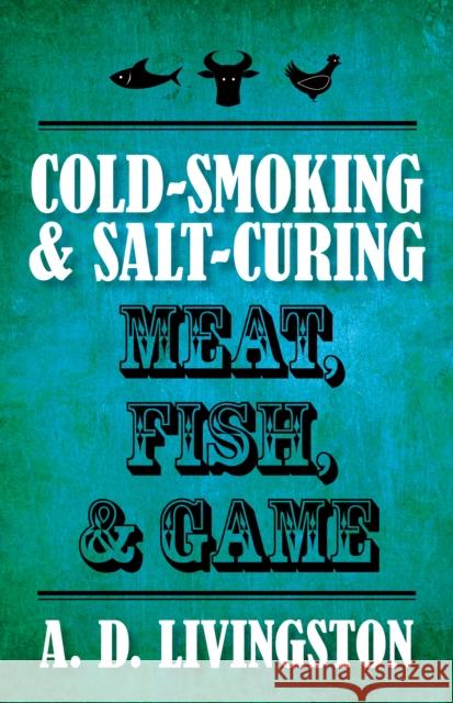 Cold-Smoking & Salt-Curing Meat, Fish, & Game Livingston, A. D. 9781599219820 Lyons Press