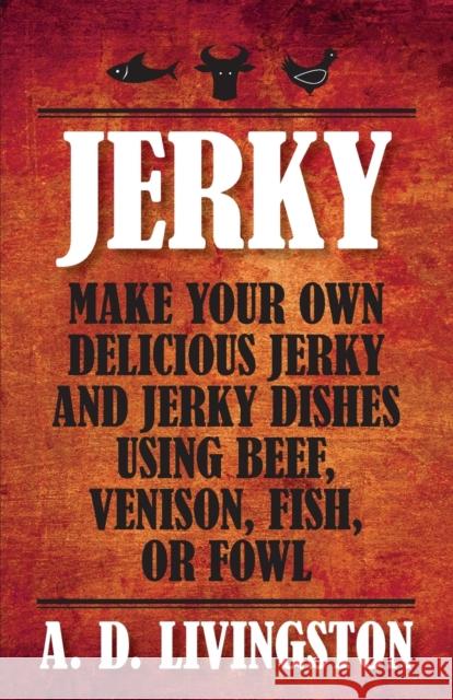 Jerky: Make Your Own Delicious Jerky and Jerky Dishes Using Beef, Venison, Fish, or Fowl Livingston, A. D. 9781599219844 Lyons Press