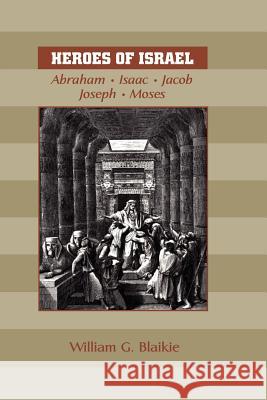 Heroes of Israel: Abraham, Isaac, Jacob, Joseph & Moses Blaikie, William G. 9781599250243 Solid Ground Christian Books