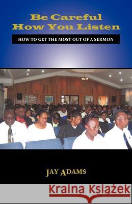 Be Careful How You Listen: How to Get the Most Out of a Sermon Adams, Jay E. 9781599251134 Solid Ground Christian Books
