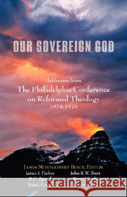 Our Sovereign God: Addresses from the Philadelphia Conference on Reformed Theology Boice, James M. 9781599251349 Solid Ground Christian Books