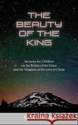 The Beauty of the King: Jesus Displayed in the Riches of His Grace Richard Newton 9781599253800