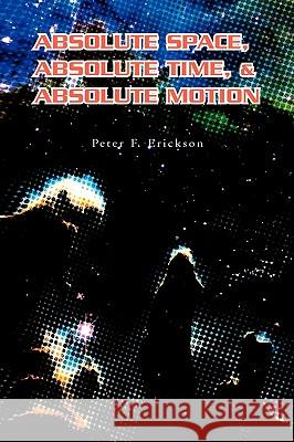 Absolute Space, Absolute Time, & Absolute Motion Peter F. Erickson 9781599261171