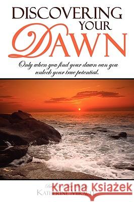 Discovering Your Dawn: Only When You Find Your Dawn Can You Unlock Your True Potential Katherine Miracle 9781599321653