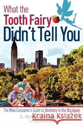 What the Tooth Fairy Didn't Tell You: The Wise Consumer's Guide to Dentistry in the Big Apple Michael J. Goldberg Charles Martin 9781599322827