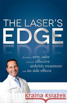 The Laser's Edge: Revealing a New, Safer and More Effective Arthritis Treatment with No Side Effects Jeremy Alosa 9781599324234 Advantage Media Group