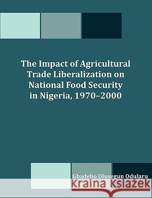 The Impact of Agricultural Trade Liberalization on National Food Security in Nigeria, 1970-2000 Gbadebo Olusegun Odularu 9781599423401 Dissertation.com