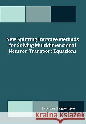 New Splitting Iterative Methods for Solving Multidimensional Neutron Transport Equations Jacques Tagoudjeu 9781599423968 Dissertation.com