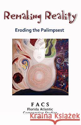 FACS - Florida Atlantic Comparative Studies: Remaking Reality - Eroding the Palimpsest - Volume 10, 2007-2008 Kriegel, Jill 9781599429304 Universal Publishers