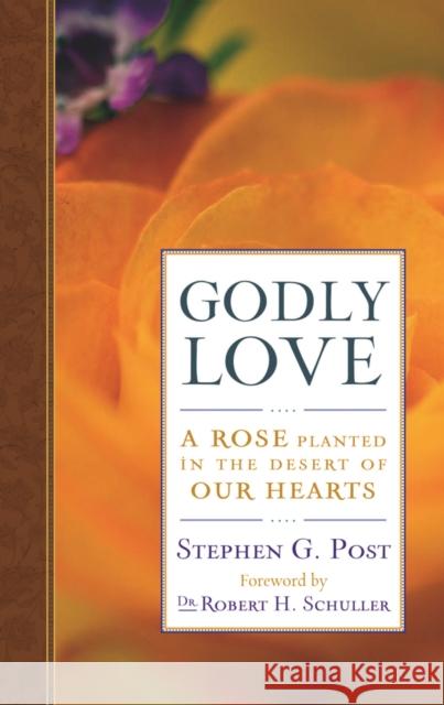 Godly Love: A Rose Planted in the Desert of Our Hearts Stephen Garrard Post 9781599471518