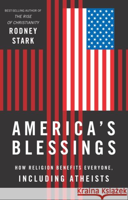 America's Blessings: How Religion Benefits Everyone, Including Atheists Rodney Stark 9781599474458