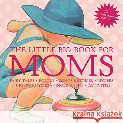 The Little Big Book for Moms : Fairytales, Nursery Rhymes, Recipes, Quotes, Songs and Activities Lena Tabori Alice Wong 9781599620756 Welcome Books