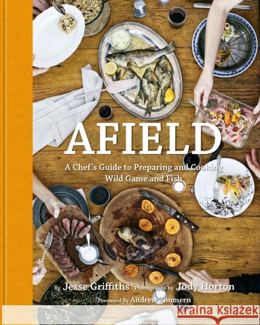 Afield: A Chef's Guide to Preparing and Cooking Wild Game and Fish Griffiths, Jesse 9781599621142 Welcome Books