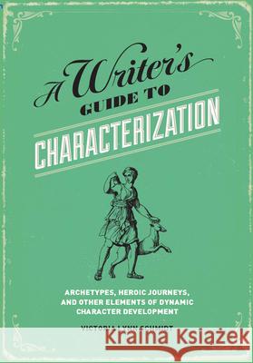 A Writer's Guide to Characterization: Archetypes, Heroic Journeys, and Other Elements of Dynamic Character Development Victoria-Lynn Schmidt 9781599635576