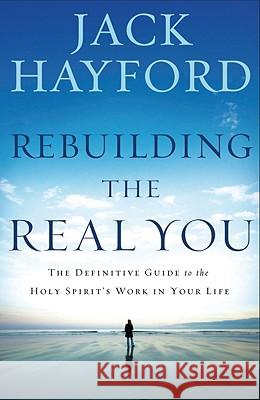 Rebuilding the Real You: The Definitive Guide to the Holy Spirit's Work in Your Life Jack Hayford 9781599794716