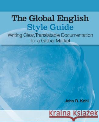 The Global English Style Guide: Writing Clear, Translatable Documentation for a Global Market Kohl, John R. 9781599946573 SAS Institute,