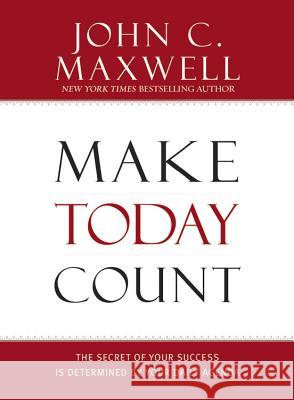Make Today Count: The Secret of Your Success Is Determined by Your Daily Agenda John C. Maxwell 9781599950815