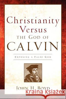 Christianity Versus the God of Calvin John H Boyd 9781600346590