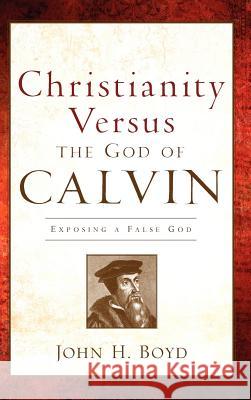 Christianity Versus the God of Calvin John H Boyd 9781600346606