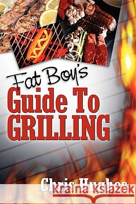 Fat Boy's Guide to Grilling Chris Hughes 9781600348389 Xulon Press