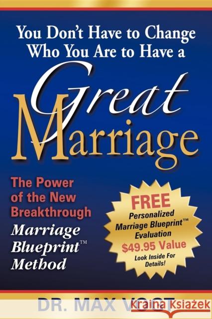 You Don't Have to Change Who You Are to Have a Great Marriage: The Power of the New Breakthrough Marriage Blueprint Method Max Vogt 9781600371721