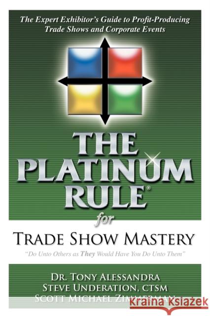 The Platinum Rule for Trade Show Mastery: The Expert Exhibitor's Guide to Profit-Producing Trade Shows and Corporate Events Dr Tony Alessandra Steve Underation Scott M. Zimmerman 9781600373299 Morgan James Publishing