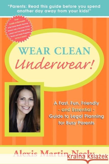 Wear Clean Underwear!: A Fast, Fun, Friendly and Essential Guide to Legal Planning for Busy Parents Martin Neely Alexis 9781600374418 Morgan James Publishing