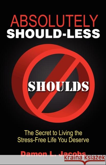 Absolutely Should-Less: The Secret to Living the Stress-Free Life You Deserve Damon L. Jacobs 9781600374494 Morgan James Publishing
