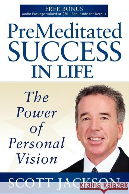 Premeditated Success in Life: The Power of Personal Vision Scott Jackson 9781600375187 Morgan James Publishing