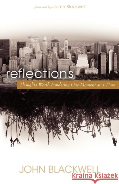 Reflections: Thoughts Worth Pondering One Moment at a Time John Blackwell Jaime Blackwell 9781600375781