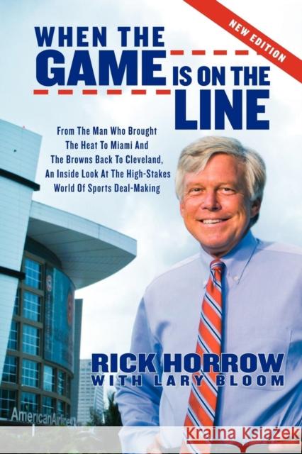 When the Game Is on the Line: From the Man Who Brought the Heat to Miami and the Browns Back to Cleveland: An Inside Look at the High-Stakes World o Horrow, Rick 9781600378997 Morgan James Publishing