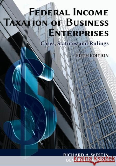 Federal Income Taxation of Business Enterprises: Cases, Statutes & Rulings, 5th Edition Richard a Westin, Beverly I Moran 9781600423048