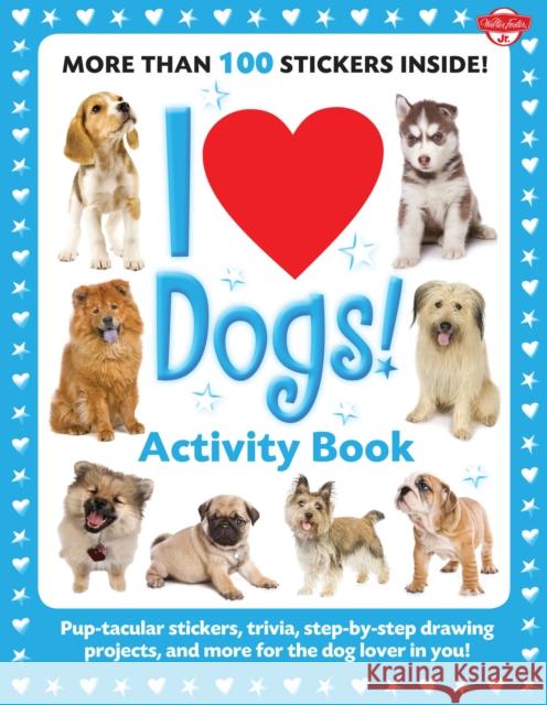 I Love Dogs! Activity Book: Pup-Tacular Stickers, Trivia, Step-By-Step Drawing Projects, and More for the Dog Lover in You! Walter Foster Creative Team 9781600582257