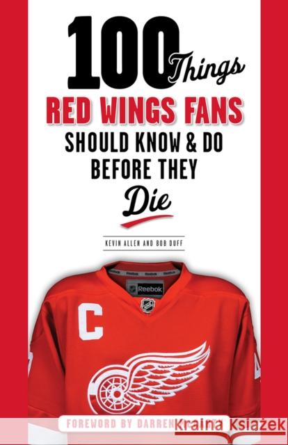100 Things Red Wings Fans Should Know & Do Before They Die Kevin Allen Bob Duff 9781600787669