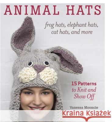 Animal Hats: Frog Hats, Elephant Hats, Cat Hats, and More Vanessa Mooncie 9781600859540 Taunton Press