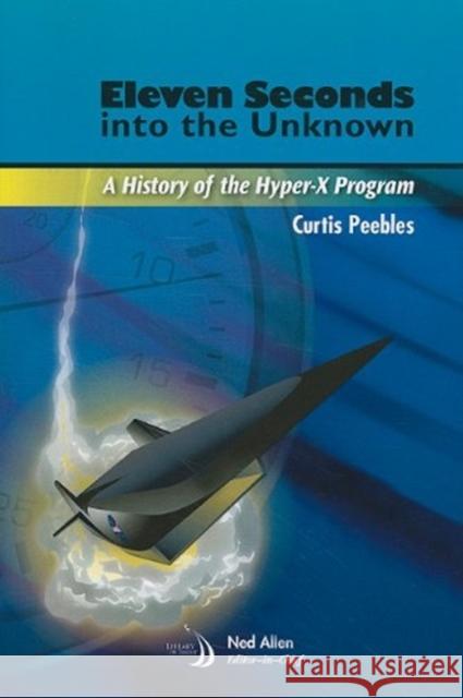 Eleven Seconds Into the Unknown: A History of the Hyper-X Program C. Peebles                               Curtis Peebles 9781600867767 AIAA (American Institute of Aeronautics & Ast