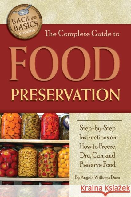 Complete Guide to Food Preservation: Step-by-Step Instructions on How to Freeze, Dry, Can & Preserve Food Angela Williams Duea 9781601383426 Atlantic Publishing Co