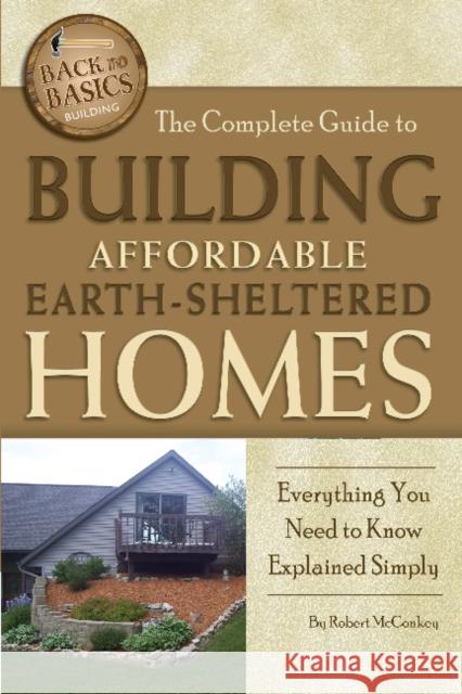 Complete Guide to Building Affordable Earth-Sheltered Homes: Everything You Need to Know Explained Simply Robert McConkey 9781601383730 Atlantic Publishing Co